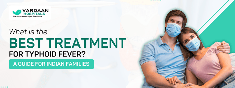 What is the Best Treatment for Typhoid Fever:? A Guide for Indian Families