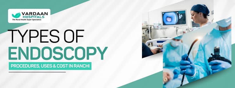 Types of Endoscopy: Procedures, Uses & Cost in Ranchi