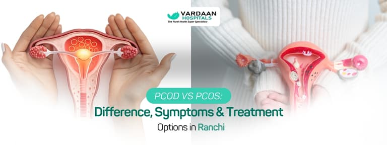 PCOD vs PCOS: Difference, Symptoms & Treatment Options in Ranchi